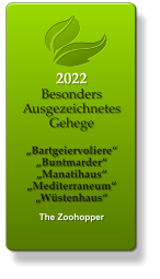 2022 Besonders Ausgezeichnetes Gehege  „Bartgeiervoliere“ „Buntmarder“ „Manatihaus“ „Mediterraneum“ „Wüstenhaus“   The Zoohopper