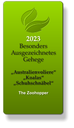 2023 Besonders Ausgezeichnetes Gehege  „Australienvoliere“ „Koalas“ „Schuhschnäbel“  The Zoohopper